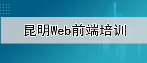 昆明web前端培訓機構口碑排名一覽